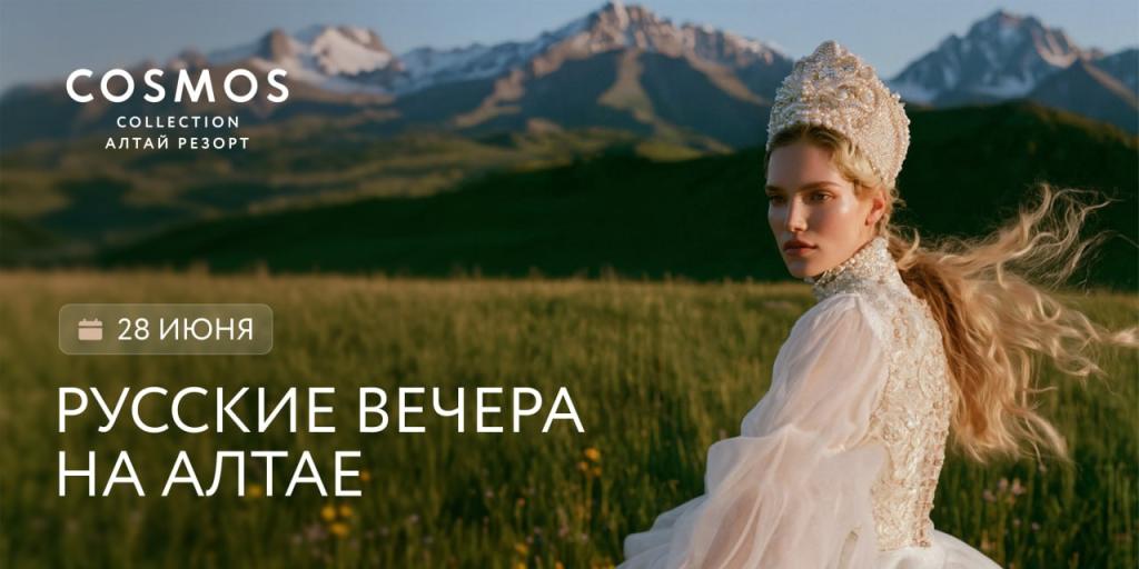 Алтай становится модной столицей Сибири: на курорте Cosmos Collection Алтай Резорт пройдут «Русские вечера»